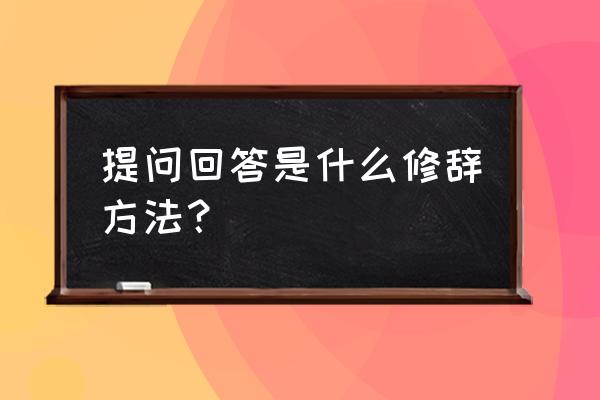 自问自答的修辞方法有什么好处 提问回答是什么修辞方法？