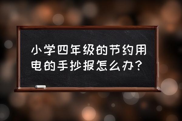 三年级关于节约的手抄报图文并茂 小学四年级的节约用电的手抄报怎么办？