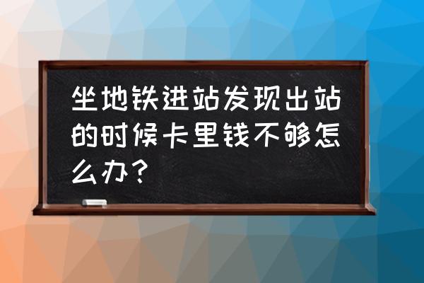 地铁票余额不足出不了站怎么办 坐地铁进站发现出站的时候卡里钱不够怎么办？