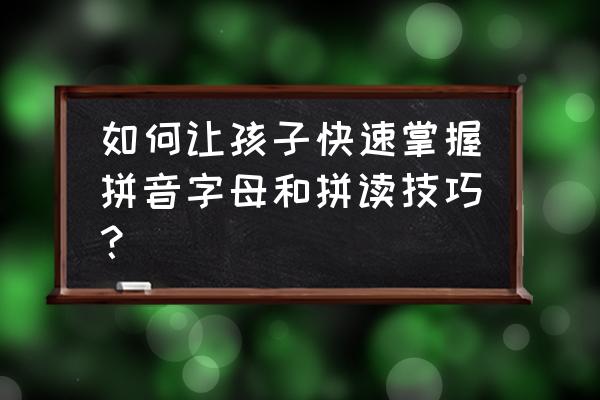 小学汉语拼音学习教程完整版 如何让孩子快速掌握拼音字母和拼读技巧？