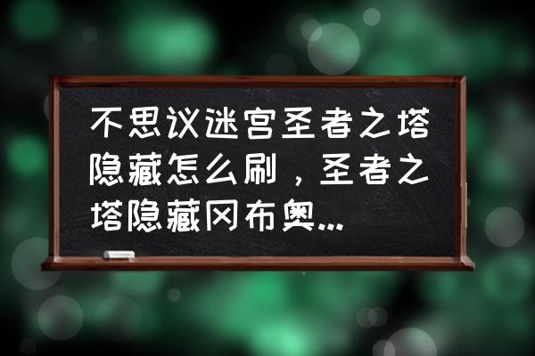 不思议迷宫如何获得隐藏冈布奥 不思议迷宫圣者之塔隐藏怎么刷，圣者之塔隐藏冈布奥获取方法？