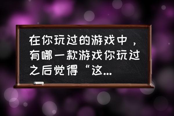 圣战群英传2兵种大全 在你玩过的游戏中，有哪一款游戏你玩过之后觉得“这是最好玩的游戏，无法超越”？