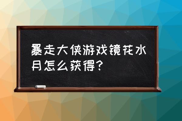 暴走大侠门派入门任务 暴走大侠游戏镜花水月怎么获得？