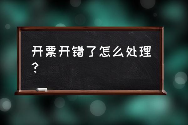 增值税开错怎么解决 开票开错了怎么处理？