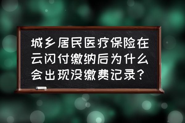 怎么才知道自己医保交没有交费 城乡居民医疗保险在云闪付缴纳后为什么会出现没缴费记录？