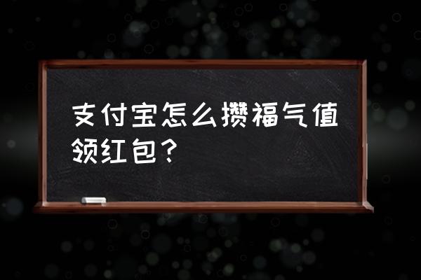 聚划算会场找年兽怎么玩 支付宝怎么攒福气值领红包？