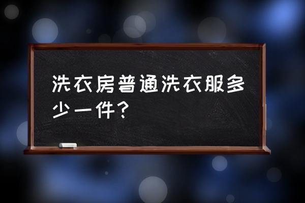 干洗店洗衣服大概要多少钱 洗衣房普通洗衣服多少一件？