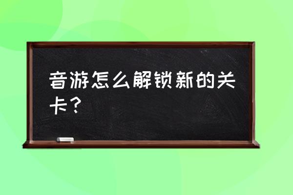 phigros课题模式为什么没有了 音游怎么解锁新的关卡？