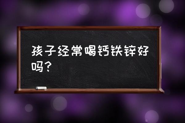 1岁宝宝吃什么牌子钙铁锌 孩子经常喝钙铁锌好吗？