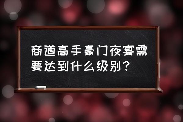 商道高手游戏管家开启条件 商道高手豪门夜宴需要达到什么级别？