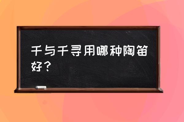 陶笛怎么吹才越来越好听 千与千寻用哪种陶笛好？