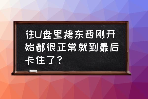 宝宝吃东西卡住了怎样判断没事 往U盘里拷东西刚开始都很正常就到最后卡住了？