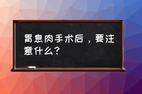 腹壁整形手术后的禁忌 胃息肉手术后，要注意什么？