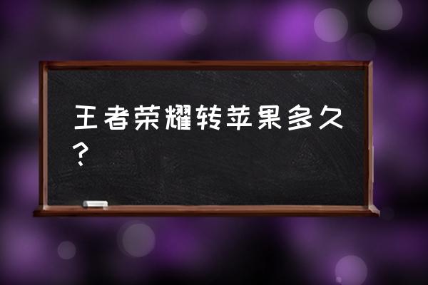 王者荣耀什么软件能安卓转苹果 王者荣耀转苹果多久？