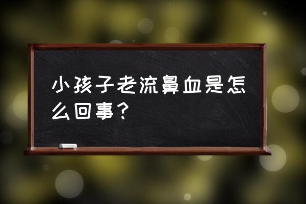 小孩经常流鼻血什么原因 小孩子老流鼻血是怎么回事？