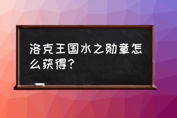 洛克王国水在哪里怎么得 洛克王国水之勋章怎么获得？