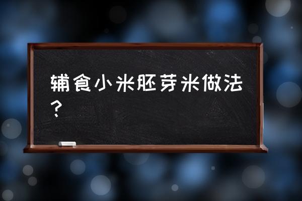 添加辅食必备清单 辅食小米胚芽米做法？