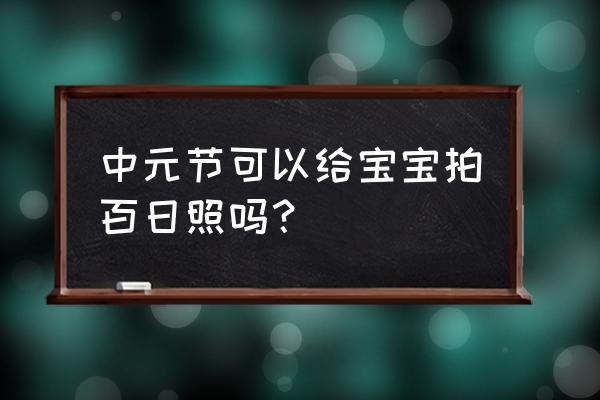 小宝宝百日照拍照教程 中元节可以给宝宝拍百日照吗？