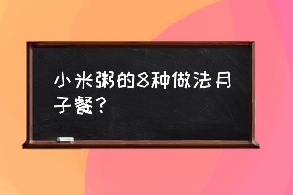 为什么坐月子要喝红糖小米粥 小米粥的8种做法月子餐？