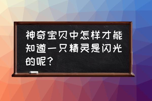 宝可梦大探险怎么吸引闪光精灵 神奇宝贝中怎样才能知道一只精灵是闪光的呢？