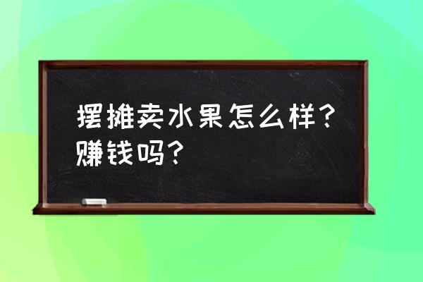 鱼市场卖鱼照片 摆摊卖水果怎么样？赚钱吗？