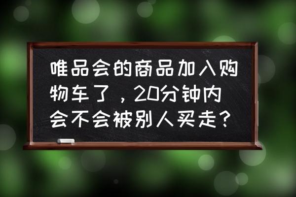 唯享客提现需要身份认证有风险吗 唯品会的商品加入购物车了，20分钟内会不会被别人买走？