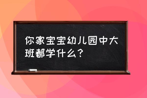 幼儿园大班面试会问小孩哪些问题 你家宝宝幼儿园中大班都学什么？