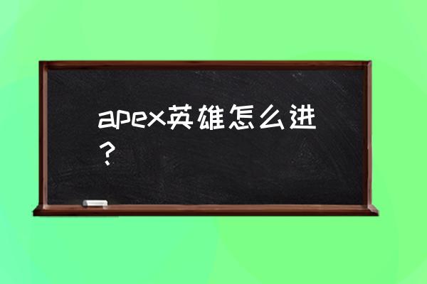 apex在steam上面怎么入库 apex英雄怎么进？