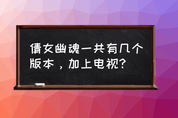 倩女幽魂2新老版本区别 倩女幽魂一共有几个版本，加上电视？