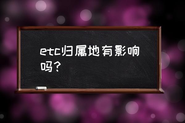 外省etc注销后本地可以办吗 etc归属地有影响吗？