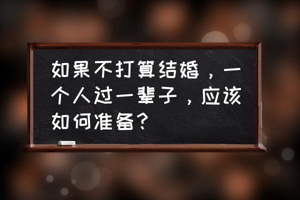 如何制定一个五年人生计划书 如果不打算结婚，一个人过一辈子，应该如何准备？