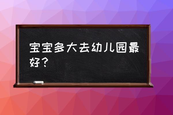 孩子上幼儿园的最佳时间表 宝宝多大去幼儿园最好？