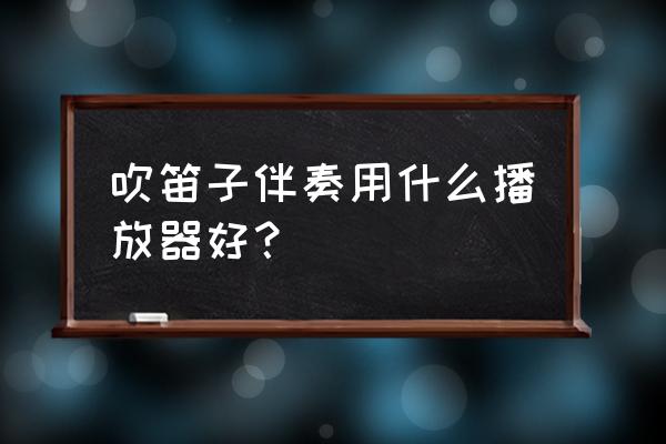 5sing如何和其他应用同时播放 吹笛子伴奏用什么播放器好？