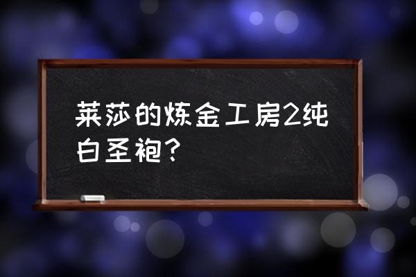 莱莎的炼金工房2星铁矿怎么解锁 莱莎的炼金工房2纯白圣袍？