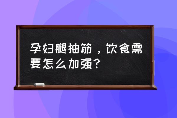 孕期抽筋吃什么食物好 孕妇腿抽筋，饮食需要怎么加强？