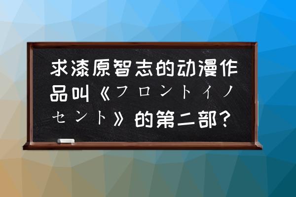 front innocent剧情简介 求漆原智志的动漫作品叫《フロントイノセント》的第二部？