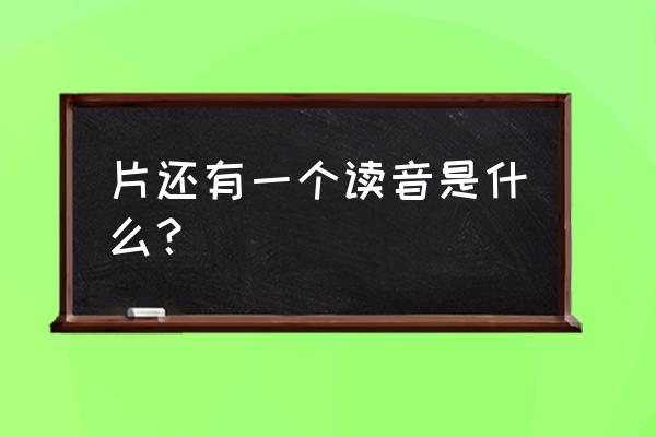 片拼音怎么拼读 片还有一个读音是什么？