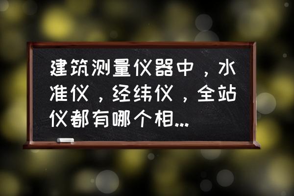 建筑空间的利用有哪几种方法 建筑测量仪器中，水准仪，经纬仪，全站仪都有哪个相同的用途？