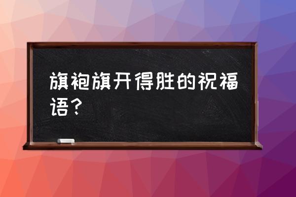 明日之后旗袍时装在哪买 旗袍旗开得胜的祝福语？