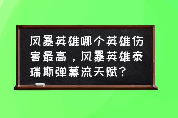 风暴英雄吉安娜最新攻略 风暴英雄哪个英雄伤害最高，风暴英雄泰瑞斯弹幕流天赋？