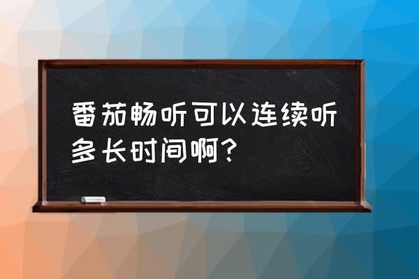 番茄畅听为什么那么费流量 番茄畅听可以连续听多长时间啊？