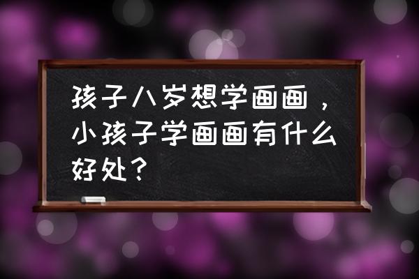 夜晚的画儿童 孩子八岁想学画画，小孩子学画画有什么好处？