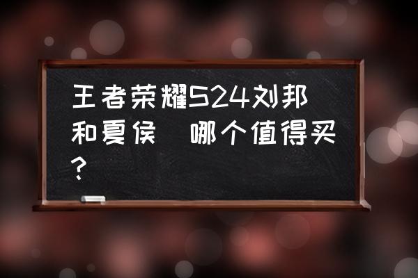 王者荣耀s1到s24赛季的所有英雄 王者荣耀S24刘邦和夏侯惇哪个值得买？