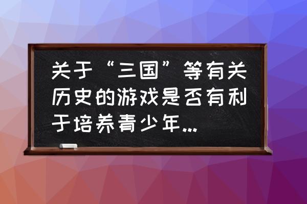 王者荣耀左慈哪去了 关于“三国”等有关历史的游戏是否有利于培养青少年对于当时历史的兴趣，你怎么认为呢？