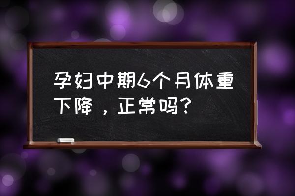 孕期增加体重的最佳方法 孕妇中期6个月体重下降，正常吗？