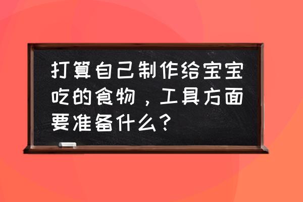 宝宝辅食制作的十大工具 打算自己制作给宝宝吃的食物，工具方面要准备什么？