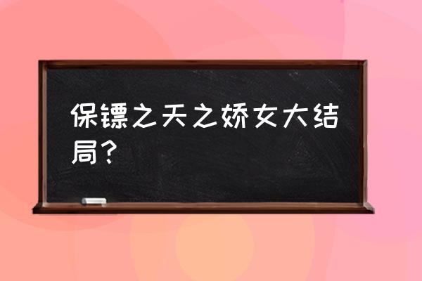 京城镖局什么拳法厉害 保镖之天之娇女大结局？