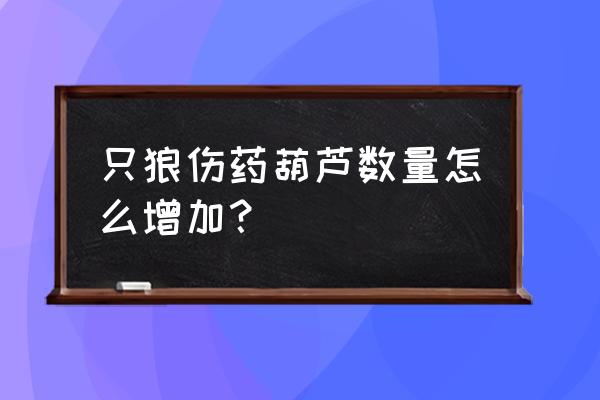 只狼归佛使用技巧 只狼伤药葫芦数量怎么增加？