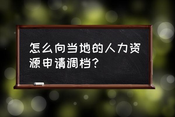 调档函的回执单是谁发的 怎么向当地的人力资源申请调档？