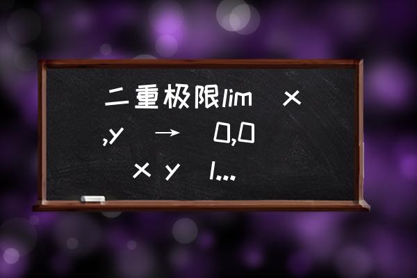 二重极限例题 二重极限lim(x,y)→(0,0)(x y)ln(x^2 y^2)？